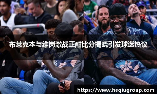 布莱克本与维岗激战正酣比分揭晓引发球迷热议